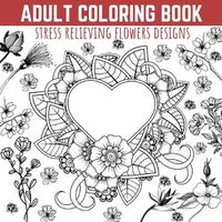 Cover image for Adult Coloring Book: Stress Relieving Flowers Designs, Premium Illustrations and Motivational Quotes