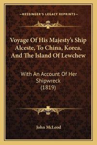 Cover image for Voyage of His Majesty's Ship Alceste, to China, Korea, and Tvoyage of His Majesty's Ship Alceste, to China, Korea, and the Island of Lewchew He Island of Lewchew: With an Account of Her Shipwreck (1819) with an Account of Her Shipwreck (1819)