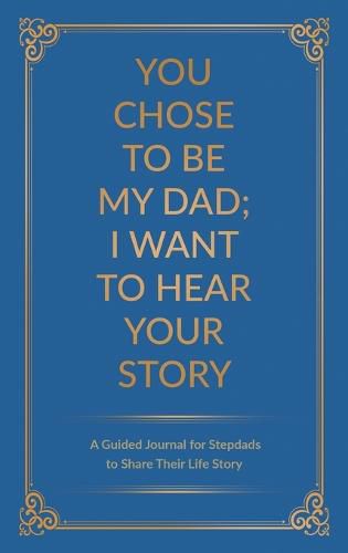 Cover image for You Chose to Be My Dad; I Want to Hear Your Story: A Guided Journal for Stepdads to Share Their Life Story