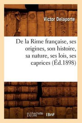 de la Rime Francaise, Ses Origines, Son Histoire, Sa Nature, Ses Lois, Ses Caprices (Ed.1898)