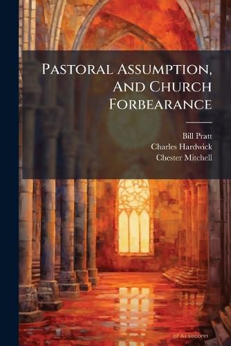 Cover image for Pastoral Assumption, and Church Forbearance: A Plain Statement of Recent Difficulties Met, and Trials Endured by the Evangelical Congregational Church of Quincy, Mass., in Their Connection with Their Late Pastor...
