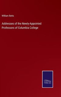 Cover image for Addresses of the Newly-Appointed Professors of Columbia College