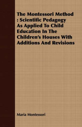 The Montessori Method: Scientific Pedagogy as Applied to Child Education in the Children's Houses with Additions and Revisions