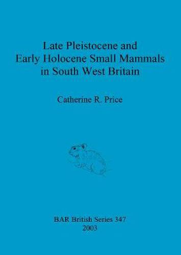 Late Pleistocene and early Holocene small mammals in south west Britain: Environmental and taphonomic implications and their role in archaeological research