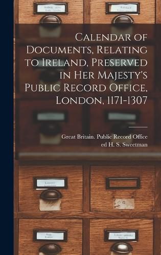 Cover image for Calendar of Documents, Relating to Ireland, Preserved in Her Majesty's Public Record Office, London, 1171-1307