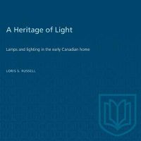 Cover image for A Heritage of Light: Lamps and Lighting in the Early Canadian Home