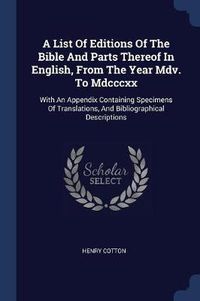 Cover image for A List of Editions of the Bible and Parts Thereof in English, from the Year MDV. to MDCCCXX: With an Appendix Containing Specimens of Translations, and Bibliographical Descriptions