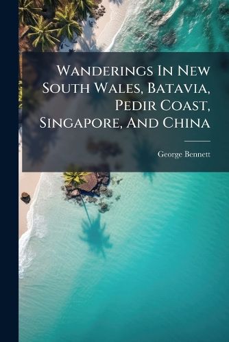 Cover image for Wanderings In New South Wales, Batavia, Pedir Coast, Singapore, And China