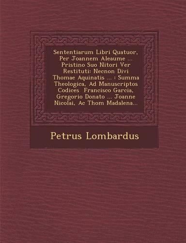 Cover image for Sententiarum Libri Quatuor, Per Joannem Aleaume ... Pristino Suo Nitori Ver Restituti: Necnon Divi Thomae Aquinatis ...: Summa Theologica, Ad Manuscriptos Codices Francisco Garcia, Gregorio Donato ... Joanne Nicolai, AC Thom Madalena...