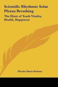 Cover image for Scientific Rhythmic Solar Plexus Breathing: The Elixir of Youth Vitality, Health, Happiness