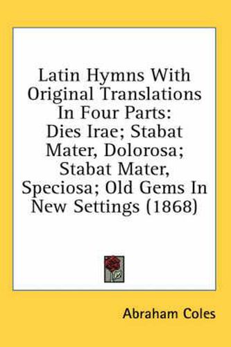 Latin Hymns with Original Translations in Four Parts: Dies Irae; Stabat Mater, Dolorosa; Stabat Mater, Speciosa; Old Gems in New Settings (1868)