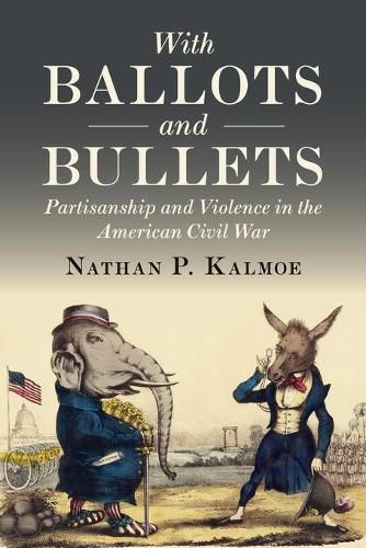 Cover image for With Ballots and Bullets: Partisanship and Violence in the American Civil War