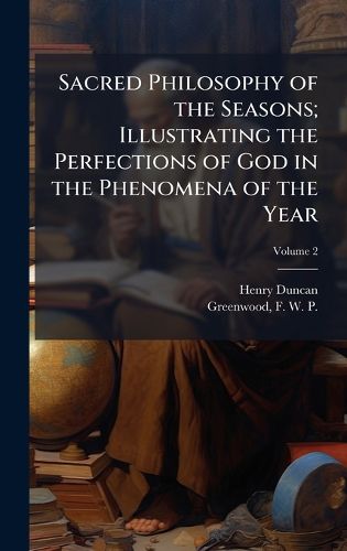 Cover image for Sacred Philosophy of the Seasons; Illustrating the Perfections of God in the Phenomena of the Year