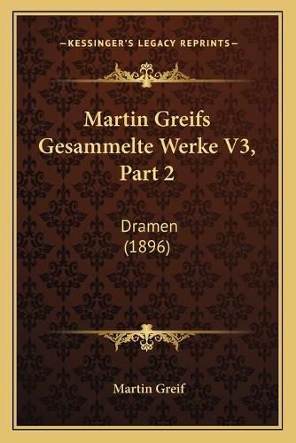 Martin Greifs Gesammelte Werke V3, Part 2: Dramen (1896)