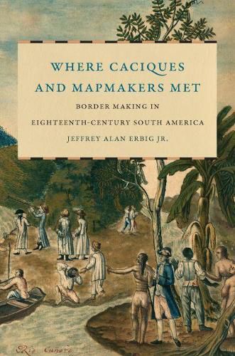 Cover image for Where Caciques and Mapmakers Met: Border Making in Eighteenth-Century South America