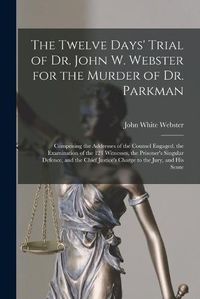 Cover image for The Twelve Days' Trial of Dr. John W. Webster for the Murder of Dr. Parkman