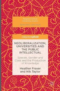 Cover image for Neoliberalization, Universities and the Public Intellectual: Species, Gender and Class and the Production of Knowledge