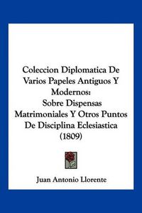 Cover image for Coleccion Diplomatica de Varios Papeles Antiguos y Modernos: Sobre Dispensas Matrimoniales y Otros Puntos de Disciplina Eclesiastica (1809)