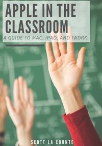 Cover image for Apple In the Classroom: A Guide to Mac, iPad, and iWork