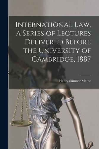 International Law, a Series of Lectures Delivered Before the University of Cambridge, 1887