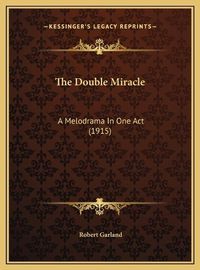 Cover image for The Double Miracle the Double Miracle: A Melodrama in One Act (1915) a Melodrama in One Act (1915)