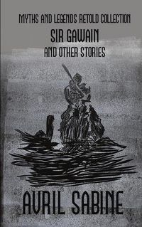 Cover image for Sir Gawain And Other Stories: Myths And Legends Retold Collection