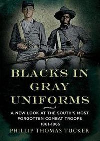 Cover image for Blacks in Gray Uniforms: A New Look at the South's Most Forgotten Combat: A New Look at the South's Most Forgotten Combat Troops 1861-1865