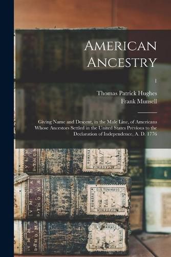 American Ancestry: Giving Name and Descent, in the Male Line, of Americans Whose Ancestors Settled in the United States Previous to the Declaration of Independence, A. D. 1776; 1