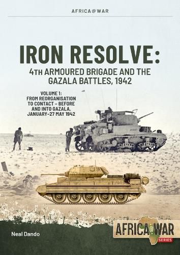 Cover image for Iron Resolve: 4th Armoured Brigade and the Gazala Battles, 1942 Volume 1