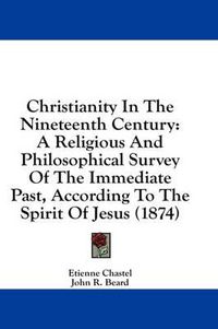 Cover image for Christianity in the Nineteenth Century: A Religious and Philosophical Survey of the Immediate Past, According to the Spirit of Jesus (1874)