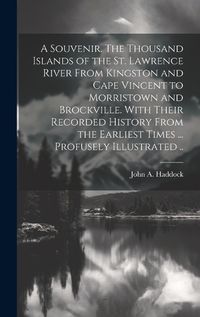 Cover image for A Souvenir. The Thousand Islands of the St. Lawrence River From Kingston and Cape Vincent to Morristown and Brockville. With Their Recorded History From the Earliest Times ... Profusely Illustrated ..