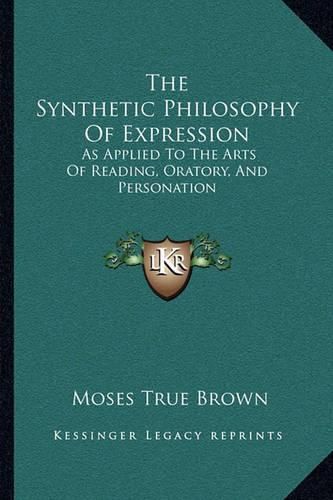 Cover image for The Synthetic Philosophy of Expression: As Applied to the Arts of Reading, Oratory, and Personation