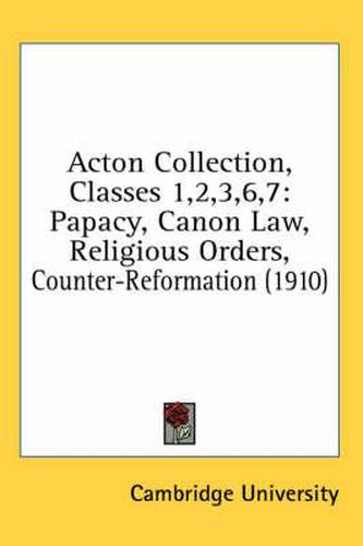 Acton Collection, Classes 1,2,3,6,7: Papacy, Canon Law, Religious Orders, Counter-Reformation (1910)