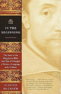 Cover image for In the Beginning: The Story of the King James Bible and How It Changed a Nation, a Language, and a Culture