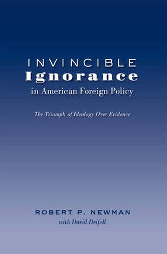 Cover image for Invincible Ignorance in American Foreign Policy: The Triumph of Ideology over Evidence