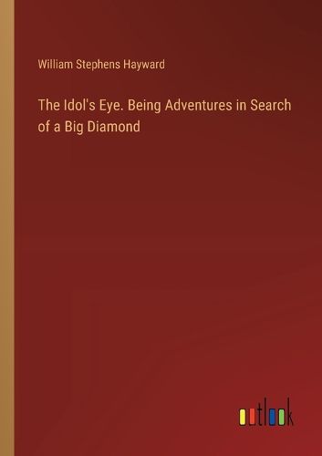 The Idol's Eye. Being Adventures in Search of a Big Diamond