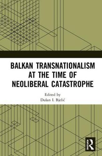 Balkan Transnationalism at the Time of Neoliberal Catastrophe