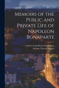 Cover image for Memoirs of the Public and Private Life of Napoleon Bonaparte