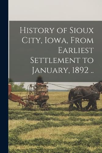 Cover image for History of Sioux City, Iowa, From Earliest Settlement to January, 1892 ..