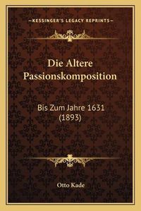 Cover image for Die Altere Passionskomposition: Bis Zum Jahre 1631 (1893)