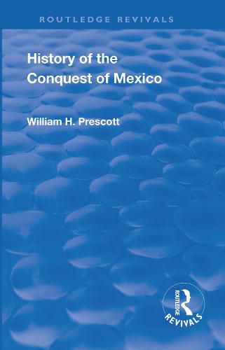 History of the Conquest of Mexico: With A Preliminary View of the Ancient Mexican Civilization, and the Life of the Conqueror, Hernando Cortes.