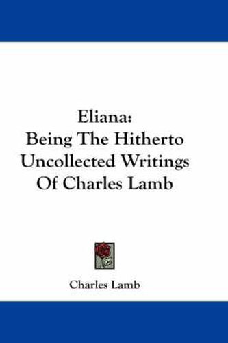 Cover image for Eliana: Being The Hitherto Uncollected Writings Of Charles Lamb