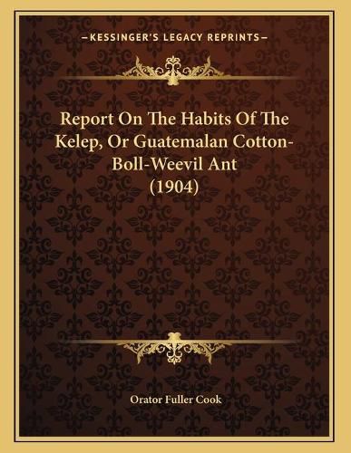 Report on the Habits of the Kelep, or Guatemalan Cotton-Boll-Weevil Ant (1904)