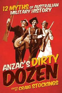 Cover image for Anzac's Dirty Dozen: 12 myths of Australian military history