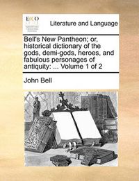 Cover image for Bell's New Pantheon; Or, Historical Dictionary of the Gods, Demi-Gods, Heroes, and Fabulous Personages of Antiquity