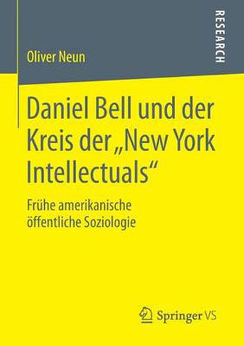 Daniel Bell Und Der Kreis Der  New York Intellectuals: Fruhe Amerikanische OEffentliche Soziologie