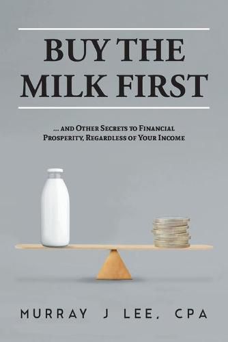 Cover image for Buy the Milk First: ... and Other Secrets to Financial Prosperity, Regardless of Your Income