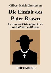 Cover image for Die Einfalt des Pater Brown: Die ersten zwoelf Kriminalgeschichten um den Priester und Detektiv