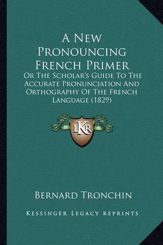 Cover image for A New Pronouncing French Primer: Or the Scholar's Guide to the Accurate Pronunciation and Orthography of the French Language (1829)