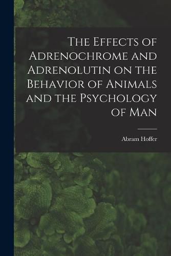 Cover image for The Effects of Adrenochrome and Adrenolutin on the Behavior of Animals and the Psychology of Man